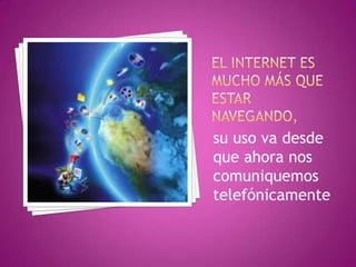 su uso va desde
que ahora nos
comuniquemos
telefónicamente
 