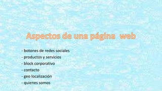 - botones de redes sociales
- productos y servicios
- block corporativo
- contacto
- geo localización
- quienes somos
 