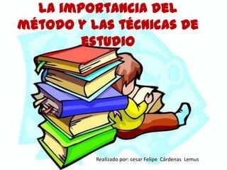 la importancia del método y las técnicas de estudio                                                                   Realizado por: cesar Felipe  Cárdenas  Lemus 