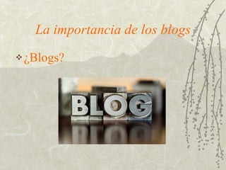 La importancia de los blogs ,[object Object]