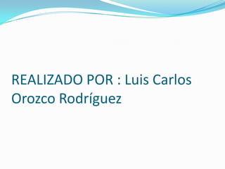REALIZADO POR : Luis Carlos Orozco Rodríguez