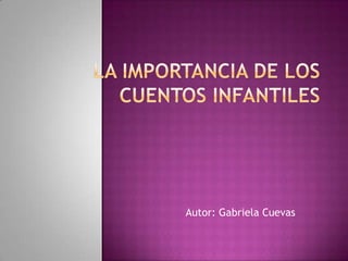La Importancia de los Cuentos Infantiles  Autor: Gabriela Cuevas  