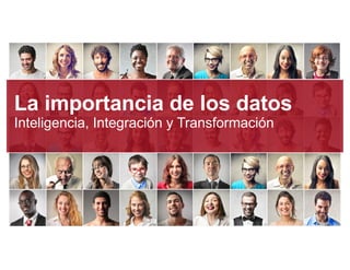 1
Inteligencia – Integración – Transformación
La importancia de los datos
Inteligencia, Integración y Transformación
 