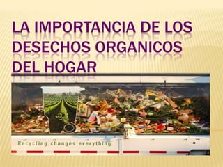 LA IMPORTANCIA DE LOS
DESECHOS ORGANICOS
DEL HOGAR
 