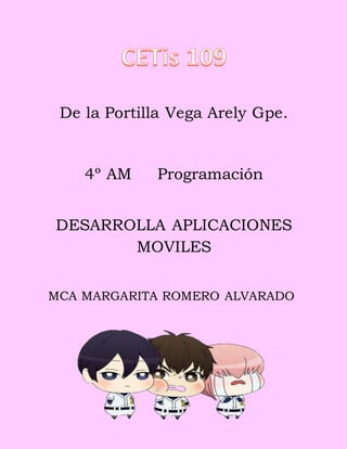 De la Portilla Vega Arely Gpe.
4º AM Programación
DESARROLLA APLICACIONES
MOVILES
MCA MARGARITA ROMERO ALVARADO
 