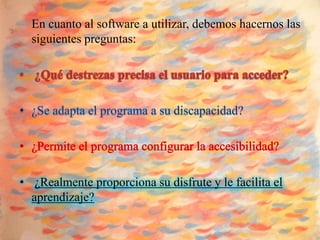 En cuanto al software a utilizar, debemos hacernos las
  siguientes preguntas:




• ¿Realmente proporciona su disfrute y le facilita el
  aprendizaje?
 