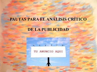 PAUTAS PARA EL ANÁLISIS CRÍTICO

       DE LA PUBLICIDAD
 