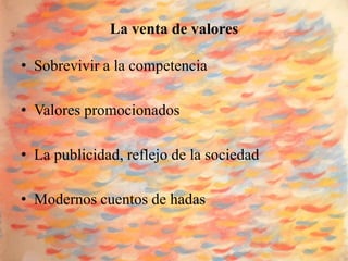 La venta de valores

• Sobrevivir a la competencia

• Valores promocionados

• La publicidad, reflejo de la sociedad

• Modernos cuentos de hadas
 
