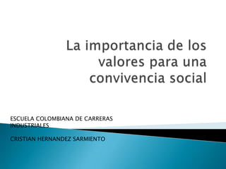 La importancia de los valores para una convivencia social ESCUELA COLOMBIANA DE CARRERAS INDUSTRIALES CRISTIAN HERNANDEZ SARMIENTO 
