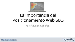 http://PagoRanking.com
La Importancia del
Posicionamiento Web SEO
Por: Agustín Casorzo
 