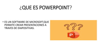 • ES UN SOFTWARE DE MICROSOFT,QUE
PERMITE CREAR PRESENTACIONES A
TRAVES DE DIAPOSITIVAS.
¿QUE ES POWERPOINT?
 