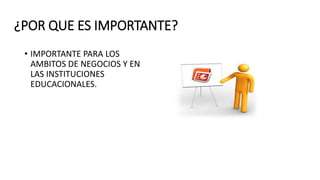 ¿POR QUE ES IMPORTANTE?
• IMPORTANTE PARA LOS
AMBITOS DE NEGOCIOS Y EN
LAS INSTITUCIONES
EDUCACIONALES.
 