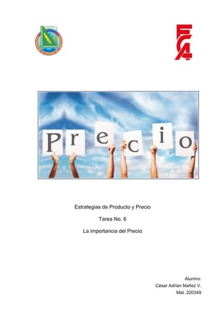 Estrategias de Producto y Precio

          Tarea No. 6

   La importancia del Precio




                                                Alumno:
                                   César Adrian Nañez V.
                                            Mat. 220349
 
