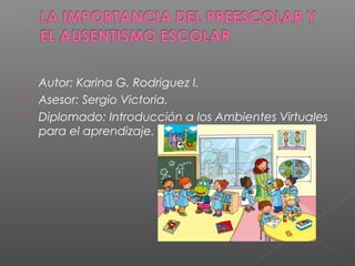  Autor: Karina G. Rodriguez I.
 Asesor: Sergio Victoria.
 Diplomado: Introducción a los Ambientes Virtuales
para el aprendizaje.
 