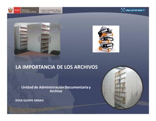 LA IMPORTANCIA DE LOS ARCHIVOS


   Unidad de Administración Documentaria y
                  Archivo

ROSA QUISPE ARNAO
 