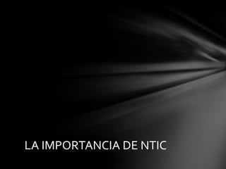 LA IMPORTANCIA DE NTIC
 