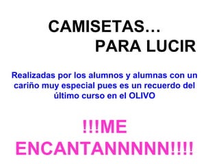 CAMISETAS…
PARA LUCIR
Realizadas por los alumnos y alumnas con un
cariño muy especial pues es un recuerdo del
último curso en el OLIVO
!!!ME
ENCANTANNNNN!!!!