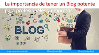 La importancia de tener un Blog potente
para profesionales y empresas
www.marketingandweb.es #RedesSocialesCyL @marketingandweb
 