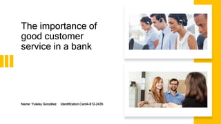 The importance of
good customer
service in a bank
Name: Yuleisy González Identification Card4-812-2435
 