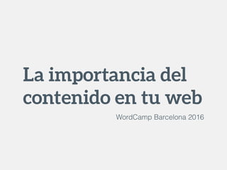 La importancia del
contenido en tu web
WordCamp Barcelona 2016
 