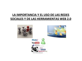 LA IMPORTANCIA Y EL USO DE LAS REDES
SOCIALES Y DE LAS HERRAMIENTAS WEB 2.0
 