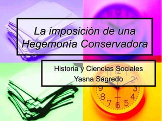 La imposición de una
Hegemonía Conservadora
Historia y Ciencias Sociales
Yasna Sagredo

 