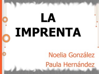 Noelia González Paula Hernández LA IMPRENTA 