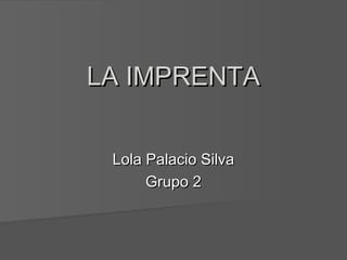 LA IMPRENTALA IMPRENTA
Lola Palacio SilvaLola Palacio Silva
Grupo 2Grupo 2
 