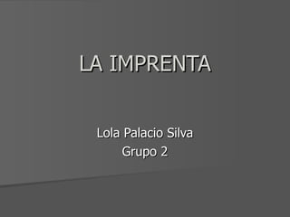 LA IMPRENTA Lola Palacio Silva Grupo 2 