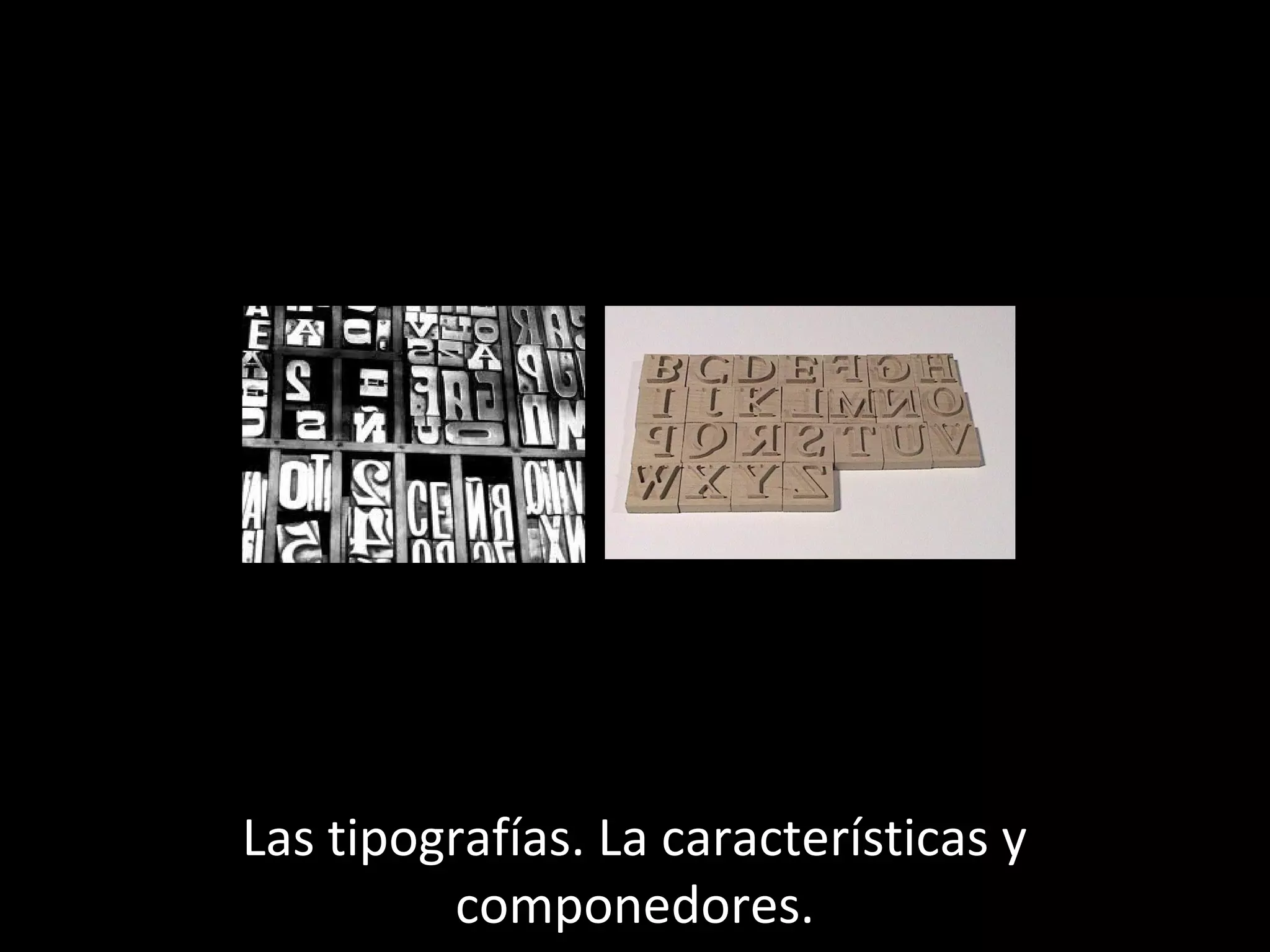Las tipografías. La características y
componedores.

 