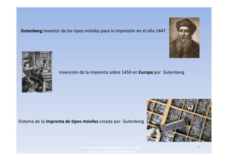 Gutenberg inventor de los tipos móviles para la impresión en el año 1447




                    Invención de la imprenta sobre 1450 en Europa por Gutenberg




Sistema de la imprenta de tipos móviles creada por Gutenberg




                               3navegantes Aurelio Miguel Belando, Maria          5
                                   Teresa Losa, Delvis Ramirez Solano
 