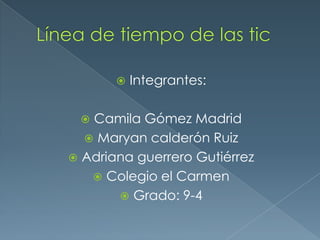  Integrantes:
 Camila Gómez Madrid
 Maryan calderón Ruiz
 Adriana guerrero Gutiérrez
 Colegio el Carmen
 Grado: 9-4
 