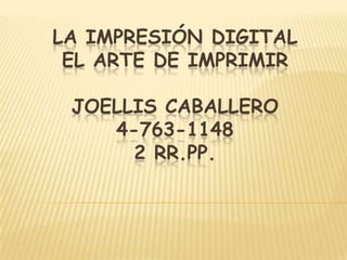 LA IMPRESIÓN DIGITAL
 EL ARTE DE IMPRIMIR

 JOELLIS CABALLERO
    4-763-1148
      2 RR.PP.
 