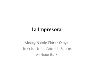 La Impresora

  Ahsley Nicole Flórez Olaya
Liceo Nacional Antonia Santos
        Adriana Ruiz
 
