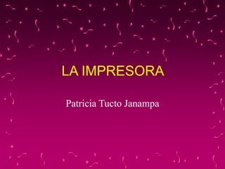 LA IMPRESORA
Patricia Tucto Janampa
 