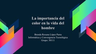 La importancia del
color en la vida del
hombre
Brenda Roxana López Parra
Informática y Convergencia Tecnológica
Grupo: 30111
 