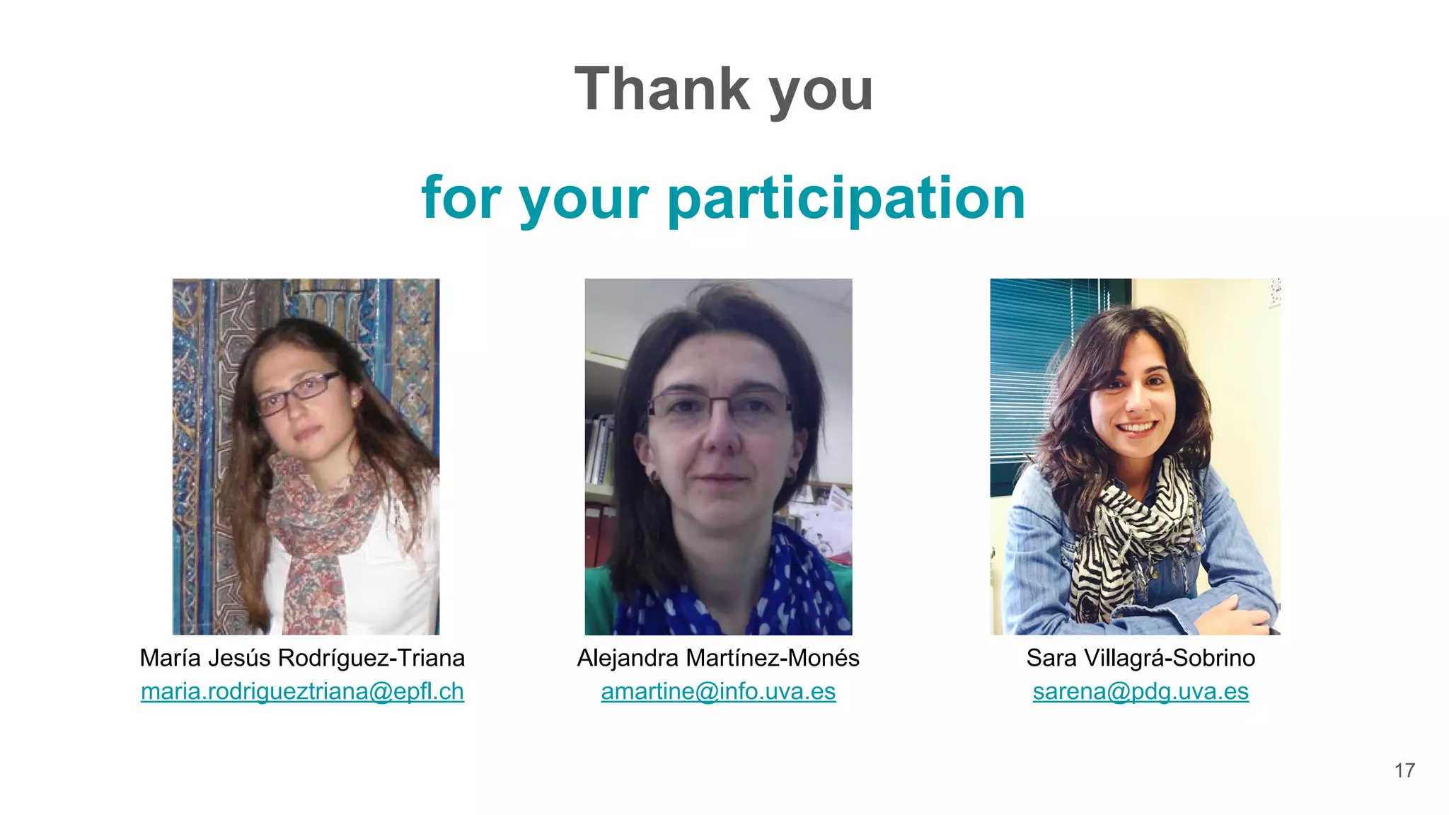 María Jesús Rodríguez-Triana
maria.rodrigueztriana@epfl.ch
Alejandra Martínez-Monés
amartine@info.uva.es
Sara Villagrá-Sobrino
sarena@pdg.uva.es
Thank you
for your participation
17
 