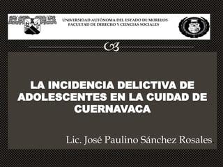 UNIVERSIDAD AUTÓNOMA DEL ESTADO DE MORELOS
  FACULTAD DE DERECHO Y CIENCIAS SOCIALES




                




 Lic. José Paulino Sánchez Rosales.
 
