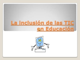 La inclusión de las TIC
en Educación
 