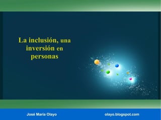 La inclusión, una
inversión en
personas

José María Olayo

olayo.blogspot.com

 