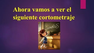 Ahora vamos a ver el
siguiente cortometraje