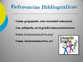 www.grupopedia.com>sociedad>educacion
es.wikipedia.or/org/wiki/educacioninclusiva
www.inclusioneducativa.org/
www.inclusioneducativa.or/
 