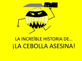LA INCREÍBLE HISTORIA DE… ¡LA CEBOLLA ASESINA! 