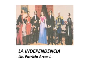 LA INDEPENDENCIA
Lic. Patricia Arcos L.
 
