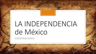 LA INDEPENDENCIA
de México
CONSPIRACIONES
 