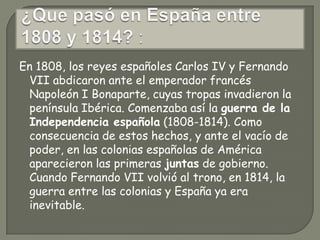 FASES DE LA INDEPENDENCIA LATINOAMERICANA:PRIMERA FASE (1808-1814):Virreinato del Río de la Plata.           Alto Perú y ecuador.                Virreinato de  Nueva Granada.                Chile                Virreinato de Nueva España.