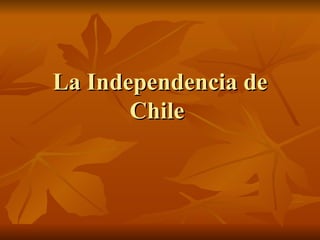 La Independencia de
       Chile
 