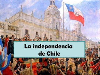 La independencia
     de Chile
 