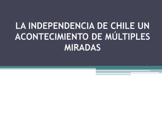 La independencia de Chile un acontecimiento de múltiples 