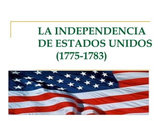 LA INDEPENDENCIA
DE ESTADOS UNIDOS
(1775-1783)

 